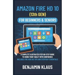 Klaus, Benjamin Amazon Fire HD 10 (13th GEN) for Beginners & Seniors: A Complete Illustrated Step-by-Step Guide to Using Your Tablet with Confidence Includes Fire Kids HD Tips and Everyday Essentials Klaus, Benjamin Amazon Fire HD 10 (13th GEN) for Beginners & Seniors: A Complete Illustrated Step-by-Step Guide to Using Your Tablet with Confidence Includes Fire Kids HD Tips and Everyday Essentials