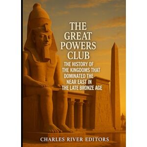 Charles River Editors The Great Powers Club: The History of the Kingdoms that Dominated the Near East in the Late Bronze Age Charles River Editors The Great Powers Club: The History of the Kingdoms that Dominated the Near East in the Late Bronze Age
