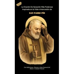 Vincent LA ORACIÓN DE SANACIÓN MÁS PODEROSA Inspirada en la Vida e Intercesión de SAN PADRE PÍO: Con Reflexiones, Novena y Guía Pastoral (Invoking Divine Grace Novena Series: The Power of Novenas) Vincent LA ORACIÓN DE SANACIÓN MÁS PODEROSA Inspirada en la Vida e Intercesión de SAN PADRE PÍO: Con Reflexiones, Novena y Guía Pastoral (Invoking Divine Grace Novena Series: The Power of Novenas)