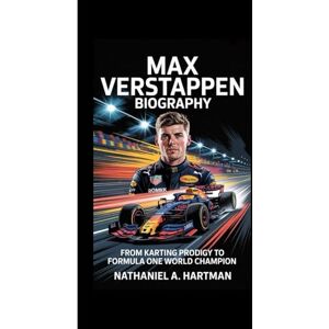 A. Hartman, Nathaniel MAX VERSTAPPEN BIOGRAPHY: From Karting Prodigy to Formula One World Champion A. Hartman, Nathaniel MAX VERSTAPPEN BIOGRAPHY: From Karting Prodigy to Formula One World Champion