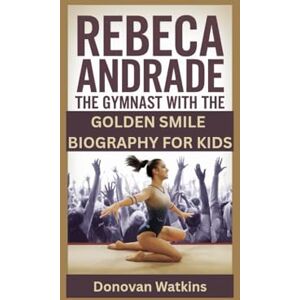 Watkins, Donovan REBECA ANDRADE: The Gymnast with the Golden Smile- Biography for kids Watkins, Donovan REBECA ANDRADE: The Gymnast with the Golden Smile- Biography for kids