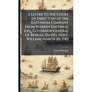 Hastings, Warren 1732-1818 A Letter to the Court of Directors of the East-India Company From Warren Hastings, Esq., Governor-general of Bengal. Dated, Fort-William, March 20, 1783 Hastings, Warren 1732-1818 A Letter to the Court of Directors of the East-India Company From Warren Hastings, Esq., Governor-general of Bengal. Dated, Fort-William, March 20, 1783