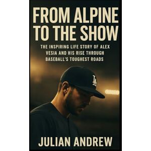 Andrew, Julian From Alpine to the Show: The Inspiring Life Story of Alex Vesia and His Rise Through Baseball’s Toughest Roads Andrew, Julian From Alpine to the Show: The Inspiring Life Story of Alex Vesia and His Rise Through Baseball’s Toughest Roads