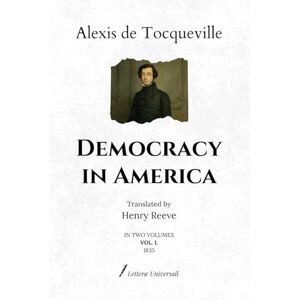 de Tocqueville, Alexis Democracy in America: Translated by Henry Reeve In two volumes (VOL. I.) 1835 de Tocqueville, Alexis Democracy in America: Translated by Henry Reeve In two volumes (VOL. I.) 1835