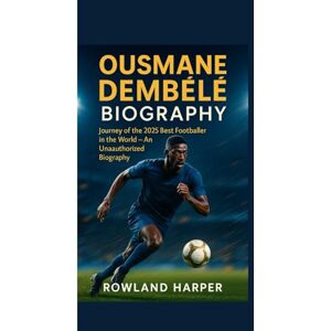 Harper, Rowland OUSMANE DEMBÉLÉ BIOGRAPHY : Journey of the 2025 Best Footballer in the World: An Unauthorized Biography Harper, Rowland OUSMANE DEMBÉLÉ BIOGRAPHY : Journey of the 2025 Best Footballer in the World: An Unauthorized Biography
