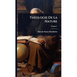 Straus-Durckheim, Hercule ThÃ(c)ologie De La Nature Straus-Durckheim, Hercule ThÃ(c)ologie De La Nature