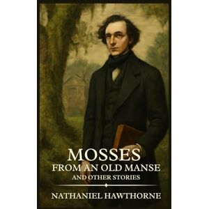 Hawthorne, Nathaniel Mosses from an Old Manse and Other Stories: Timeless Edition Featuring Authentic Illustrations Hawthorne, Nathaniel Mosses from an Old Manse and Other Stories: Timeless Edition Featuring Authentic Illustrations