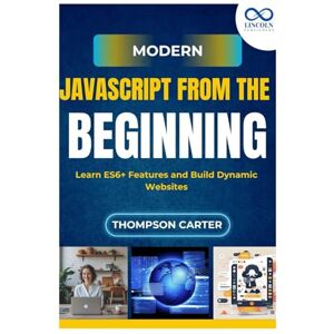 Carter, Thompson Modern JavaScript from the Beginning: Learn ES6+ Features and Build Dynamic Websites Carter, Thompson Modern JavaScript from the Beginning: Learn ES6+ Features and Build Dynamic Websites