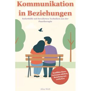 Weiß, Alina Kommunikation in Beziehungen: Soforthilfe mit bewährten Techniken aus der Paartherapie Konflikte lösen, Vertrauen stärken und die Beziehung neu entfachen (Erfolgreich kommunizieren) Weiß, Alina Kommunikation in Beziehungen: Soforthilfe mit bewährten Techniken aus der Paartherapie Konflikte lösen, Vertrauen stärken und die Beziehung neu entfachen (Erfolgreich kommunizieren)