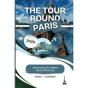Blessing, Israel .J. THE TOUR ROUND PARIS: Discovering the Hidden Gems of the City Blessing, Israel .J. THE TOUR ROUND PARIS: Discovering the Hidden Gems of the City