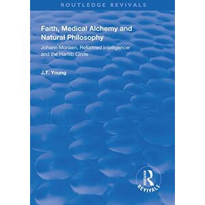 Young, John T. Faith, Medical Alchemy and Natural Philosophy: Johann Moriaen, Reformed Intelligencer and the Hartlib Circle (Routledge Revivals) Young, John T. Faith, Medical Alchemy and Natural Philosophy: Johann Moriaen, Reformed Intelligencer and the Hartlib Circle (Routledge Revivals)