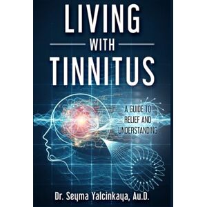 Yalcinkaya, Dr. Seyma Living with Tinnitus: A Guide to Relief and Understanding Yalcinkaya, Dr. Seyma Living with Tinnitus: A Guide to Relief and Understanding