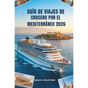 Delatorre, Megan H. GUÍA DE VIAJES DE CRUCERO POR EL MEDITERRÁNEO 2026: Explora las costas bañadas por el sol de Europa: España y más allá Delatorre, Megan H. GUÍA DE VIAJES DE CRUCERO POR EL MEDITERRÁNEO 2026: Explora las costas bañadas por el sol de Europa: España y más allá