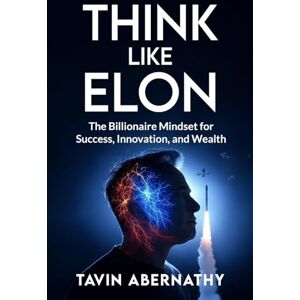 Abernathy, Tavin Think Like Elon: The Billionaire Mindset for Success, Innovation, and Wealth (Elon Musk) Abernathy, Tavin Think Like Elon: The Billionaire Mindset for Success, Innovation, and Wealth (Elon Musk)