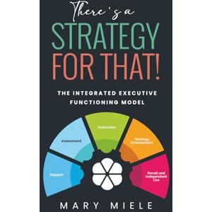 Miele There's A Strategy For That!: The Integrated Executive Functioning Model Miele There's A Strategy For That!: The Integrated Executive Functioning Model