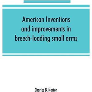 Symantec American inventions and improvements in breech-loading small arms, heavy ordnance, machine guns, magazine arms, fixed ammunition, pistols, ... of war, including a chapter on sporting arms Symantec American inventions and improvements in breech-loading small arms, heavy ordnance, machine guns, magazine arms, fixed ammunition, pistols, ... of war, including a chapter on sporting arms