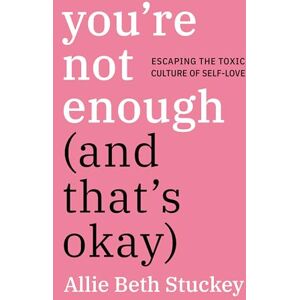 Stuckey, Allie Beth You're Not Enough (And That's Okay): Escaping the Toxic Culture of Self-Love Stuckey, Allie Beth You're Not Enough (And That's Okay): Escaping the Toxic Culture of Self-Love