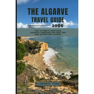 TERRA, FLORENCE THE ALGARVE TRAVEL GUIDE 2025: The Ultimate Portugal Coastal Paradise for Sun, Sea and Adventure Lovers (Roam Free 2025: A Global Travel Guide) TERRA, FLORENCE THE ALGARVE TRAVEL GUIDE 2025: The Ultimate Portugal Coastal Paradise for Sun, Sea and Adventure Lovers (Roam Free 2025: A Global Travel Guide)