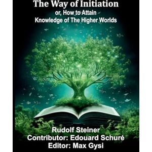 Steiner, Rudolf The Way Of Initiation; Or, How To Attain Knowledge Of The Higher Worlds Steiner, Rudolf The Way Of Initiation; Or, How To Attain Knowledge Of The Higher Worlds