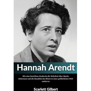 Gilbert, Scarlett Biografie von Hannah Arendt: Wie eine furchtlose Denkerin die Wahrheit über Macht, Gehorsam und die Banalität des Bösen in einer gefährlichen Welt entlarvte Gilbert, Scarlett Biografie von Hannah Arendt: Wie eine furchtlose Denkerin die Wahrheit über Macht, Gehorsam und die Banalität des Bösen in einer gefährlichen Welt entlarvte