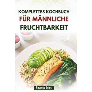 Boles, Rebecca KOMPLETTES KOCHBUCH FÜR MÄNNLICHE FRUCHTBARKEIT: Leckere Rezepte zur Unterstützung der reproduktiven Gesundheit Boles, Rebecca KOMPLETTES KOCHBUCH FÜR MÄNNLICHE FRUCHTBARKEIT: Leckere Rezepte zur Unterstützung der reproduktiven Gesundheit