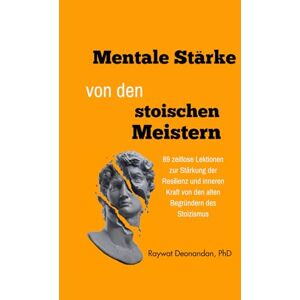 Deonandan, Raywat Mentale Stärke von den stoischen Meistern: 89 zeitlose Lektionen zur Stärkung der Resilienz und inneren Kraft von den alten Begründern des Stoizismus (moderne Weisheit) Deonandan, Raywat Mentale Stärke von den stoischen Meistern: 89 zeitlose Lektionen zur Stärkung der Resilienz und inneren Kraft von den alten Begründern des Stoizismus (moderne Weisheit)
