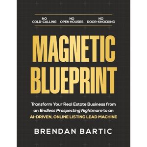 Bartic, Brendan MAGNETIC BLUEPRINT: Transform Your Real Estate Business from an Endless Prospecting Nightmare to an AI-Driven, Online Listing Lead Machine Bartic, Brendan MAGNETIC BLUEPRINT: Transform Your Real Estate Business from an Endless Prospecting Nightmare to an AI-Driven, Online Listing Lead Machine
