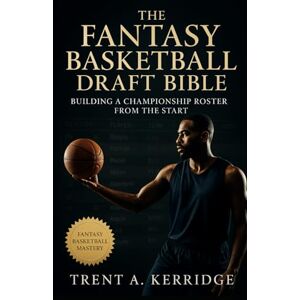 Kerridge, Trent A. The Fantasy Basketball Draft Bible: Building a Championship Roster from the Start: Master draft analytics, psychology, and strategy to dominate every fantasy format Kerridge, Trent A. The Fantasy Basketball Draft Bible: Building a Championship Roster from the Start: Master draft analytics, psychology, and strategy to dominate every fantasy format