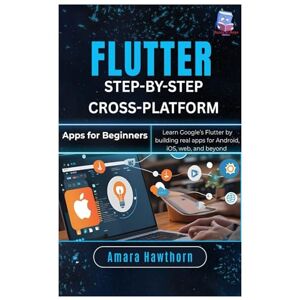 Hawthorn, AMARA Flutter Step-by-Step: Cross-Platform Apps for Beginners: Learn Google’s Flutter by building real apps for Android, iOS, web, and Beyond Hawthorn, AMARA Flutter Step-by-Step: Cross-Platform Apps for Beginners: Learn Google’s Flutter by building real apps for Android, iOS, web, and Beyond