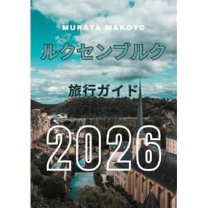 Murata Makoto ルクセンブルク旅行ガイド 2026: ルクセンブルク市、古城、ワインの谷、そしてヨーロッパの緑の中心にある秘宝を発見する (Luxembourg Travel Guide 2026 Series) Murata Makoto ルクセンブルク旅行ガイド 2026: ルクセンブルク市、古城、ワインの谷、そしてヨーロッパの緑の中心にある秘宝を発見する (Luxembourg Travel Guide 2026 Series)