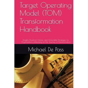 De Pass, Michael Target Operating Model (TOM) Transformation Handbook: Insights, Practical Advice, and Actionable Strategies for Organisations embarking on the Journey ... (Advance Leadership Methodology) De Pass, Michael Target Operating Model (TOM) Transformation Handbook: Insights, Practical Advice, and Actionable Strategies for Organisations embarking on the Journey ... (Advance Leadership Methodology)