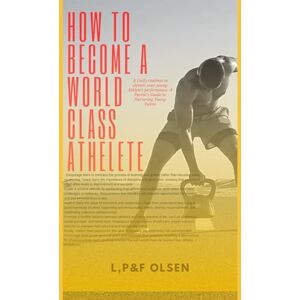 Olsen, L. How to Become a World Class Athlete: 8 Daily routines to elevate your young Athlete's performance.: A Parent’s Guide to Nurturing Young Talent Olsen, L. How to Become a World Class Athlete: 8 Daily routines to elevate your young Athlete's performance.: A Parent’s Guide to Nurturing Young Talent