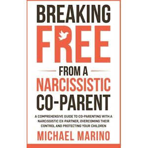 Marino, Michael Breaking Free From a Narcissistic Co-Parent: A Comprehensive Guide to Co-Parenting With a Narcissistic Ex-Partner, Overcoming Their Control, and Protecting Your Children (Empowered Family Transitions) Marino, Michael Breaking Free From a Narcissistic Co-Parent: A Comprehensive Guide to Co-Parenting With a Narcissistic Ex-Partner, Overcoming Their Control, and Protecting Your Children (Empowered Family Transitions)