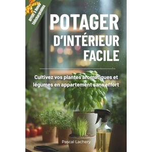 Lachery, Pascal Potager d’intérieur facile: Cultivez vos plantes aromatiques et légumes en appartement sans effort Lachery, Pascal Potager d’intérieur facile: Cultivez vos plantes aromatiques et légumes en appartement sans effort