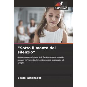 Windhager, Beate “Sotto il manto del silenzio”: Abuso sessuale all'interno della famiglia nei confronti delle ragazze, nel contesto dell'assistenza socio-pedagogica alle famiglie Windhager, Beate “Sotto il manto del silenzio”: Abuso sessuale all'interno della famiglia nei confronti delle ragazze, nel contesto dell'assistenza socio-pedagogica alle famiglie