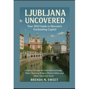 Sweet, Miss Brenda N. Ljubljana Uncovered: Your 2025 Guide to Slovenia’s Enchanting Capital: A Journey Through the Green Heart of Europe, Where Charming Bridges, Vibrant Culture, and Alpine Adventures Await Sweet, Miss Brenda N. Ljubljana Uncovered: Your 2025 Guide to Slovenia’s Enchanting Capital: A Journey Through the Green Heart of Europe, Where Charming Bridges, Vibrant Culture, and Alpine Adventures Await