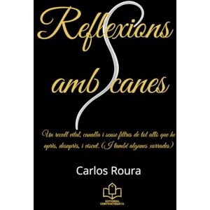 Roura, Carlos Reflexions amb canes: Un recull vital, canalla i sense filtres de tot allò que he après, desaprès, i viscut. (I també algunes xorrades) Roura, Carlos Reflexions amb canes: Un recull vital, canalla i sense filtres de tot allò que he après, desaprès, i viscut. (I també algunes xorrades)