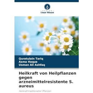 Tariq, Quratulain Heilkraft von Heilpflanzen gegen arzneimittelresistente S. aureus: Heilkraft traditioneller Pflanzen Tariq, Quratulain Heilkraft von Heilpflanzen gegen arzneimittelresistente S. aureus: Heilkraft traditioneller Pflanzen