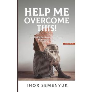 Semenyuk, Ihor HELP ME OVERCOME THIS!: On Healing Emotional Pain in Stories That Inspire Victory Semenyuk, Ihor HELP ME OVERCOME THIS!: On Healing Emotional Pain in Stories That Inspire Victory