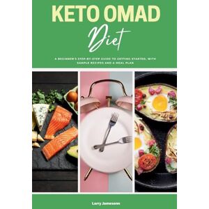Jamesonn, Larry Keto OMAD Diet: A Beginner's Step-by-Step Guide to Getting Started, with Sample Recipes and a Meal Plan Jamesonn, Larry Keto OMAD Diet: A Beginner's Step-by-Step Guide to Getting Started, with Sample Recipes and a Meal Plan