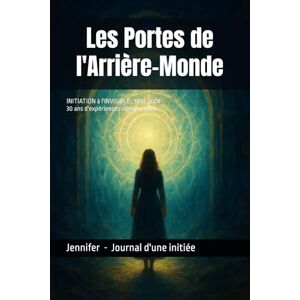 Jennifer Initiation à l'invisible : Sorties du corps, Visions et Synchronicités: Journal d'une transformation spirituelle 1992 2024 Jennifer Initiation à l'invisible : Sorties du corps, Visions et Synchronicités: Journal d'une transformation spirituelle 1992 2024