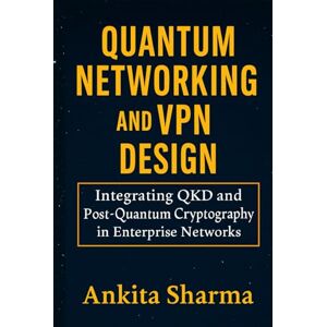 Sharma, Ankita Quantum Networking and VPN Design: Integrating QKD and Post-Quantum Cryptography in Enterprise Networks Sharma, Ankita Quantum Networking and VPN Design: Integrating QKD and Post-Quantum Cryptography in Enterprise Networks