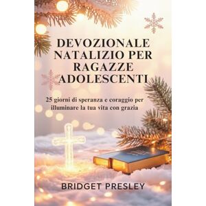Presley, Bridget DEVOZIONALE NATALIZIO PER RAGAZZE ADOLESCENTI: 25 giorni di speranza e coraggio per illuminare la tua vita con grazia Presley, Bridget DEVOZIONALE NATALIZIO PER RAGAZZE ADOLESCENTI: 25 giorni di speranza e coraggio per illuminare la tua vita con grazia