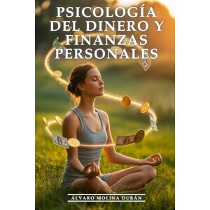 Molina Durán, Álvaro Psicología Del Dinero y Finanzas Personales: Cómo Reprogramar tu Cerebro para la Abundancia y Eliminar Bloqueos: Tu Mente Millonaria Domina la Psicología del Dinero y Crea Riqueza Duradera sin Estrés Molina Durán, Álvaro Psicología Del Dinero y Finanzas Personales: Cómo Reprogramar tu Cerebro para la Abundancia y Eliminar Bloqueos: Tu Mente Millonaria Domina la Psicología del Dinero y Crea Riqueza Duradera sin Estrés