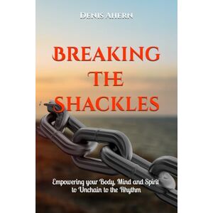 Ahern, Mr Denis Breaking The Shackles: Helping your mind, body & spirit unchain to the rhythm Ahern, Mr Denis Breaking The Shackles: Helping your mind, body & spirit unchain to the rhythm