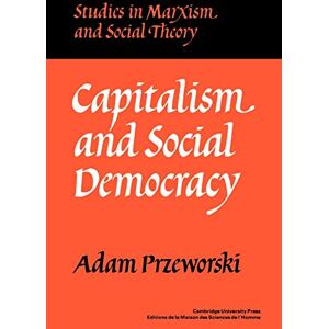 Przeworski Capitalism and Social Democracy (Studies in Marxism and Social Theory) Przeworski Capitalism and Social Democracy (Studies in Marxism and Social Theory)