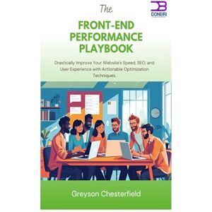 Chesterfield, Greyson The Front-End Performance Playbook: Drastically Improve Your Website's Speed, SEO, and User Experience with Actionable Optimization Techniques Chesterfield, Greyson The Front-End Performance Playbook: Drastically Improve Your Website's Speed, SEO, and User Experience with Actionable Optimization Techniques