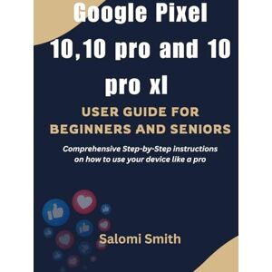 Smith, Salomi GOOGLE PIXEL 10, 10 PRO AND 10 PRO XL USER GUIDE: Comprehensive Step-by-Step instructions on how to use your device like a pro (Gadget User Guides for Beginners, Seniors and Advanced users) Smith, Salomi GOOGLE PIXEL 10, 10 PRO AND 10 PRO XL USER GUIDE: Comprehensive Step-by-Step instructions on how to use your device like a pro (Gadget User Guides for Beginners, Seniors and Advanced users)