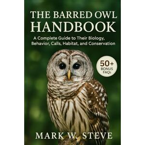 STEVE, MARK W THE BARRED OWL HANDBOOK: A Complete Guide to Their Biology, Behavior, Calls, Habitat, and Conservation STEVE, MARK W THE BARRED OWL HANDBOOK: A Complete Guide to Their Biology, Behavior, Calls, Habitat, and Conservation
