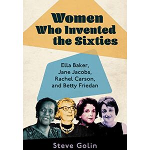 University Press of Mississippi Women Who Invented the Sixties: Ella Baker, Jane Jacobs, Rachel Carson, and Betty Friedan University Press of Mississippi Women Who Invented the Sixties: Ella Baker, Jane Jacobs, Rachel Carson, and Betty Friedan